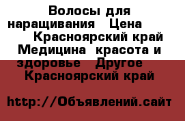 Волосы для наращивания › Цена ­ 5 000 - Красноярский край Медицина, красота и здоровье » Другое   . Красноярский край